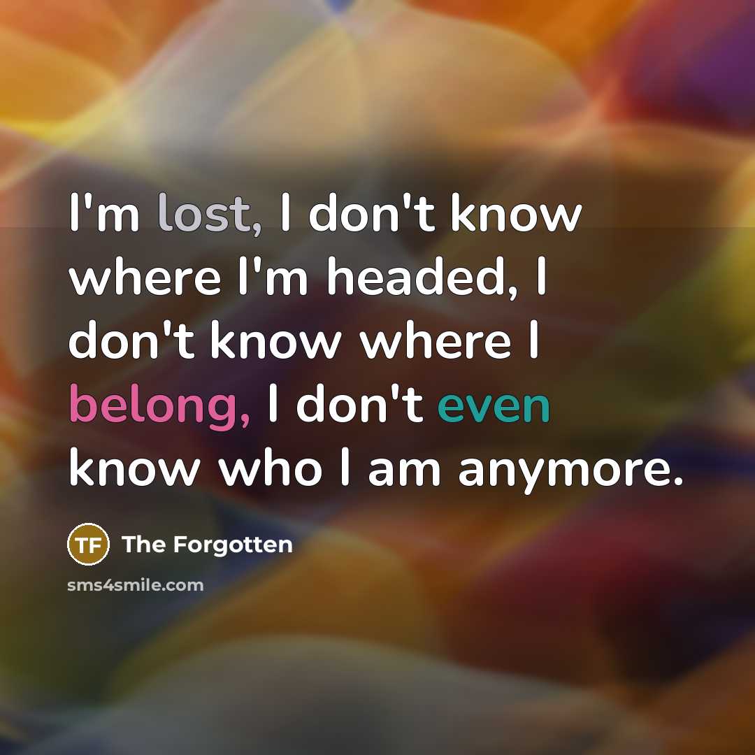 “I'm lost, I don't know where I'm headed, I don't know where I belong, I don't even know who I am anymore.” quote by The Forgotten