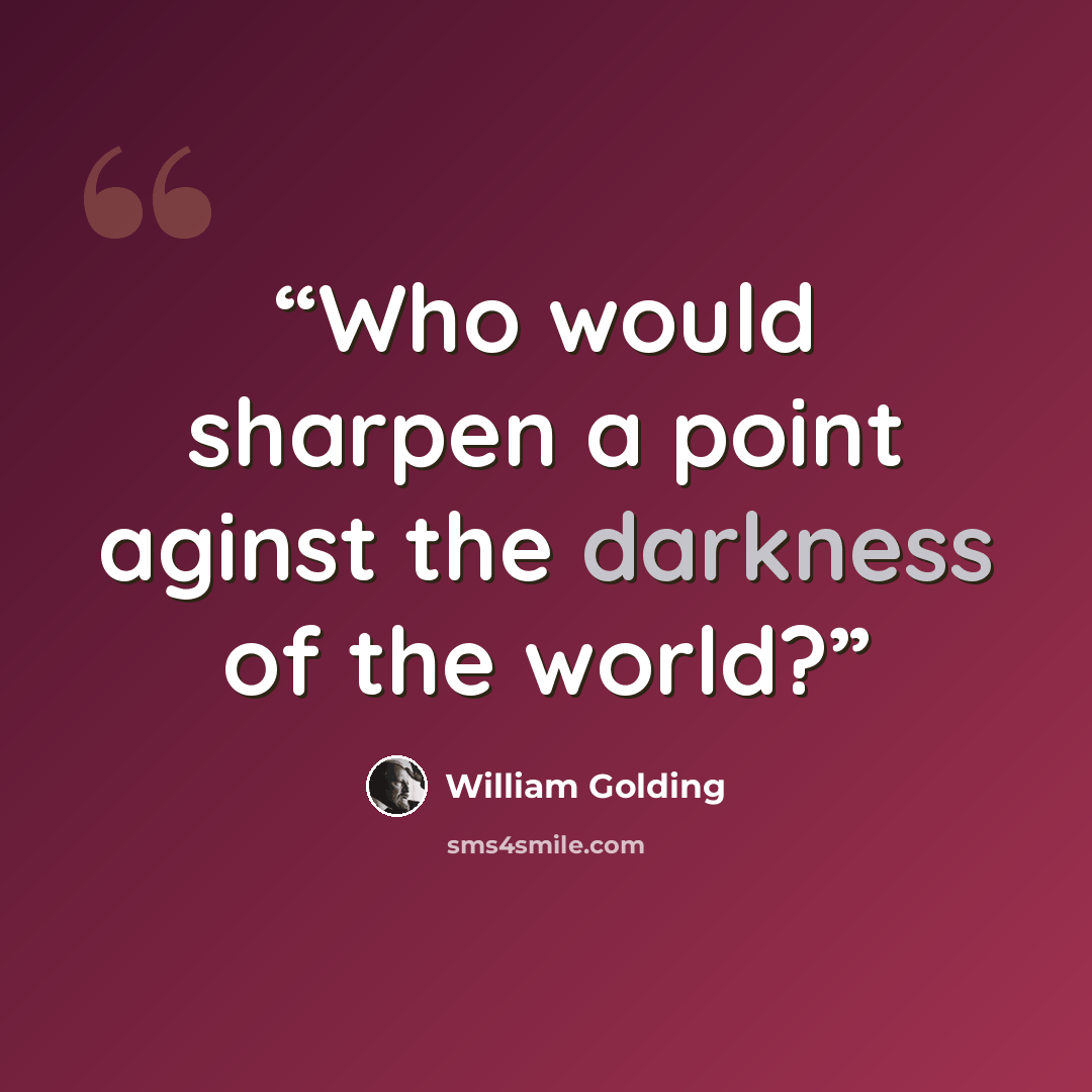 “Who would sharpen a point aginst the darkness of the world?” quote by William Golding