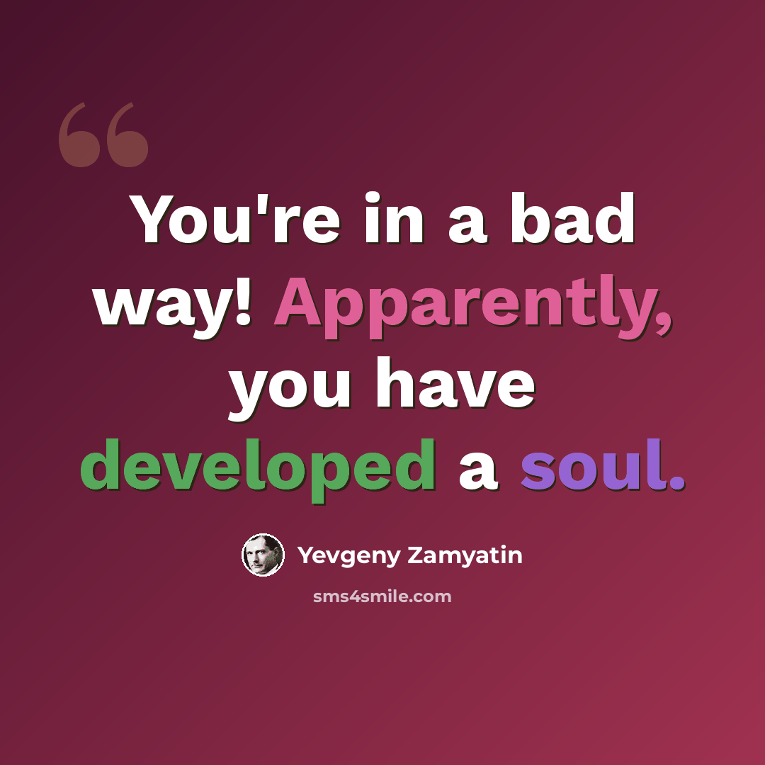 “You're in a bad way! Apparently, you have developed a soul.” quote by Yevgeny Zamyatin