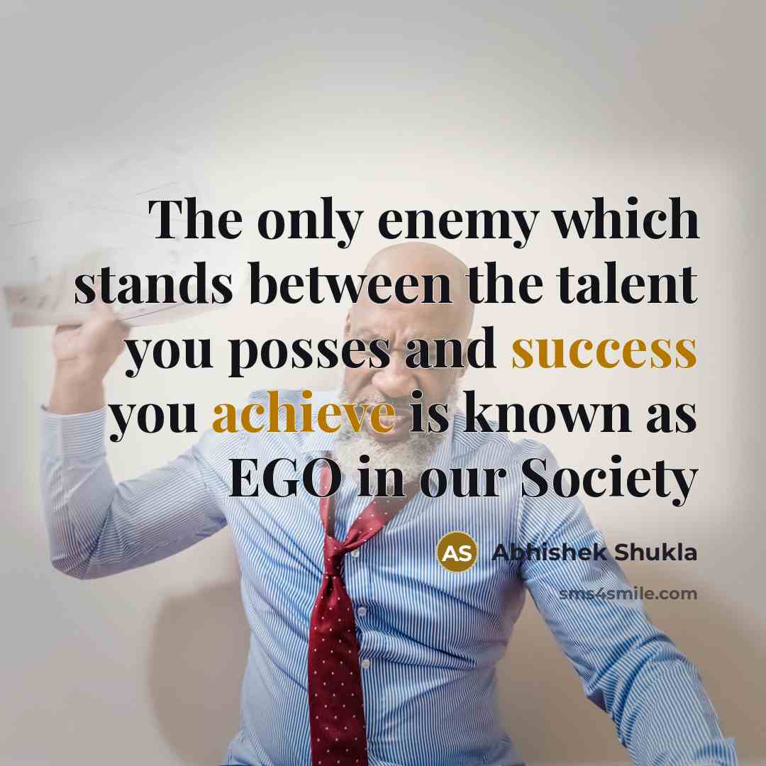“The only enemy which stands between the talent you posses and success you achieve is known as EGO in our Society” quote by Abhishek Shukla