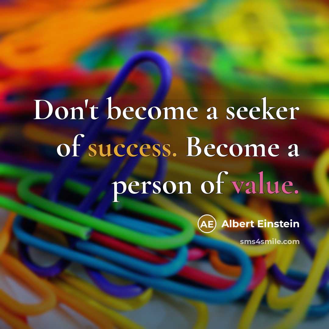 “Don't become a seeker of success. Become a person of value.” quote by Albert Einstein