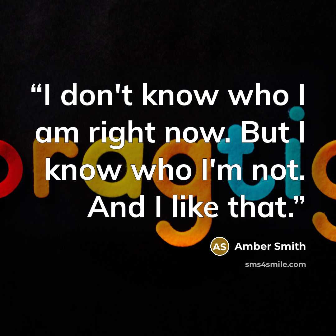 “I don't know who I am right now. But I know who I'm not. And I like that.” quote by Amber Smith
