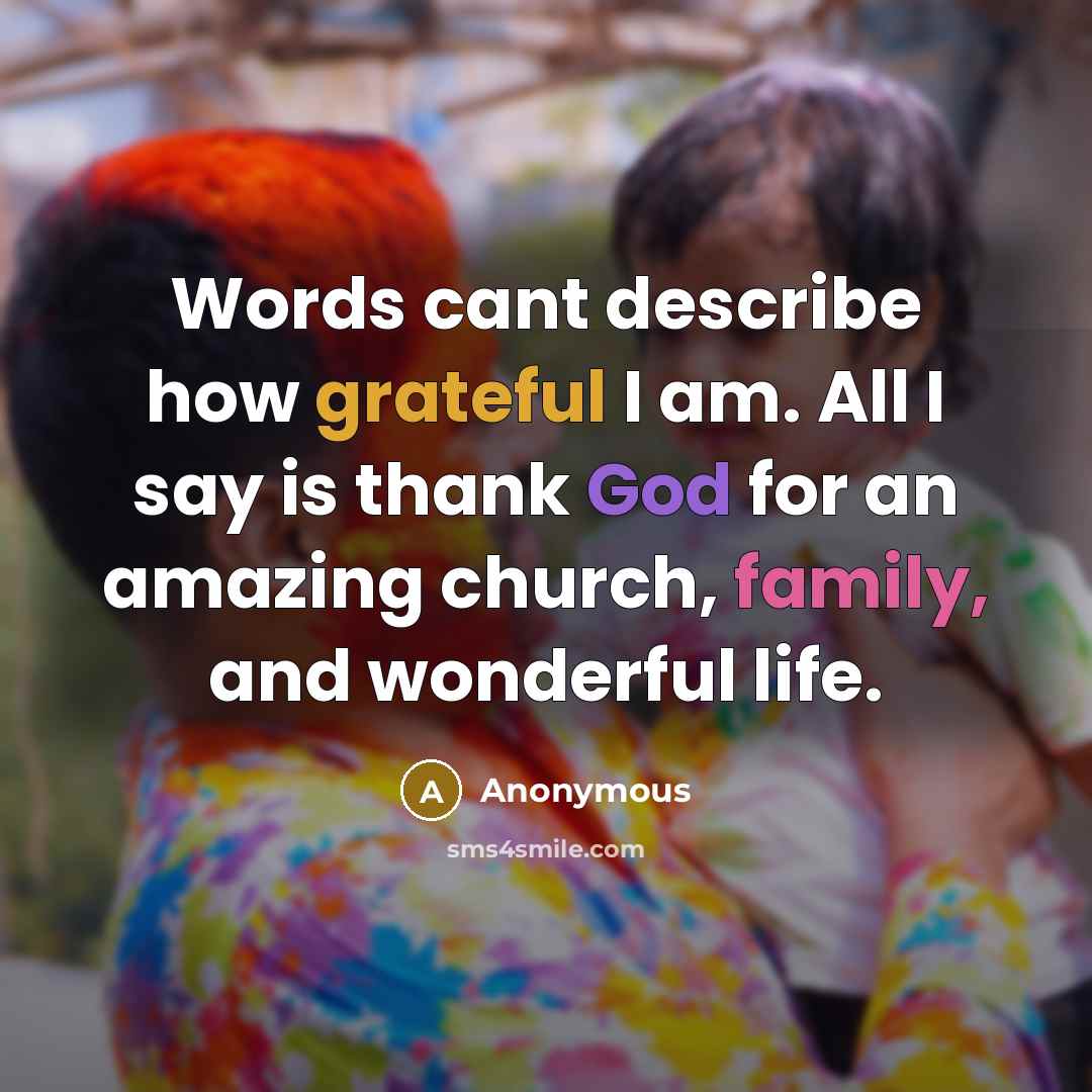 “Words cant describe how grateful I am. All I say is thank God for an amazing church, family, and wonderful life.” quote by Anonymous
