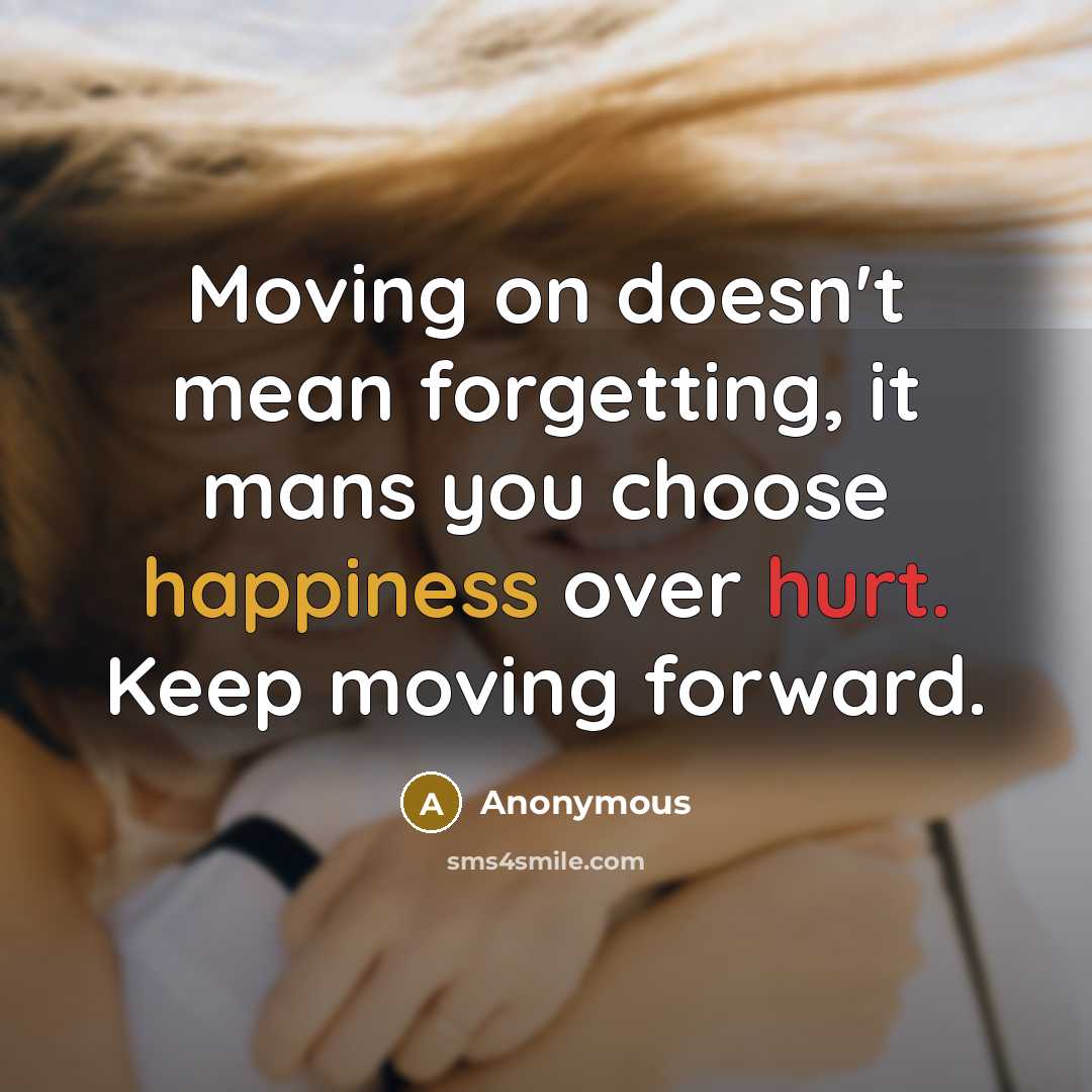“Moving on doesn't mean forgetting, it mans you choose happiness over hurt. Keep moving forward.” quote by Anonymous