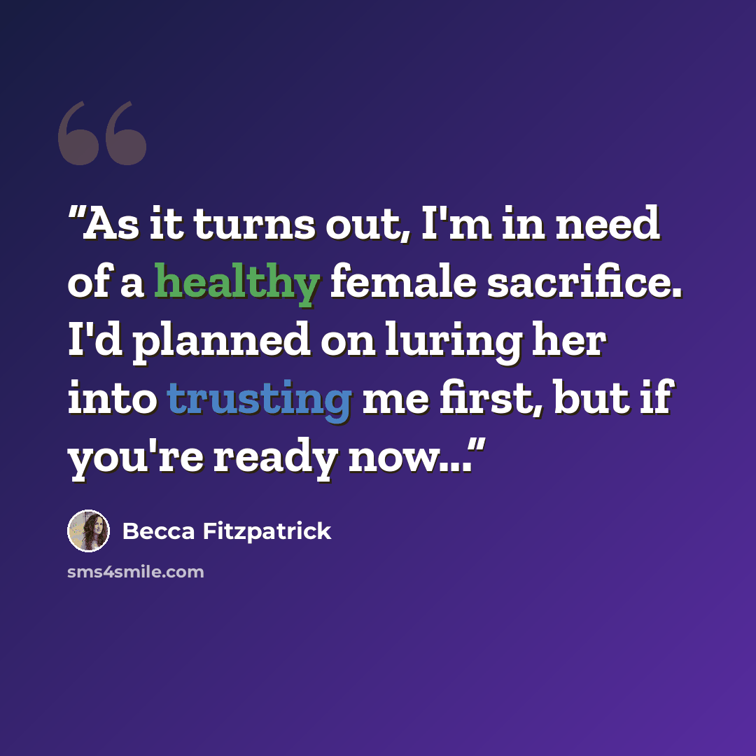 “As it turns out, I'm in need of a healthy female sacrifice. I'd planned on luring her into trusting me first, but if you're ready now...” quote by Becca Fitzpatrick