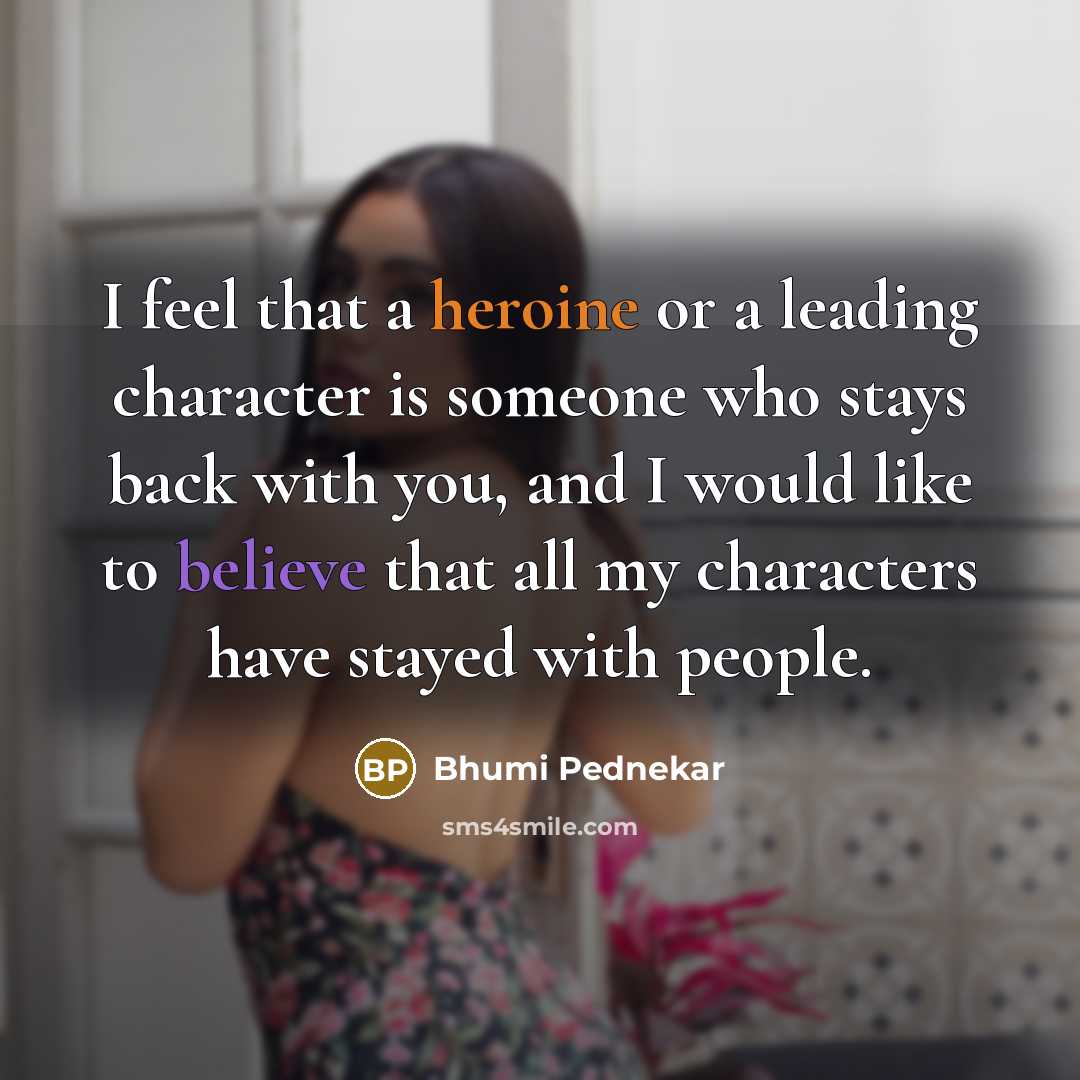 “I feel that a heroine or a leading character is someone who stays back with you, and I would like to believe that all my characters have stayed with people.” quote by Bhumi Pednekar