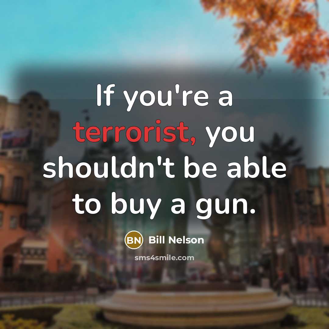 “If you're a terrorist, you shouldn't be able to buy a gun.” quote by Bill Nelson