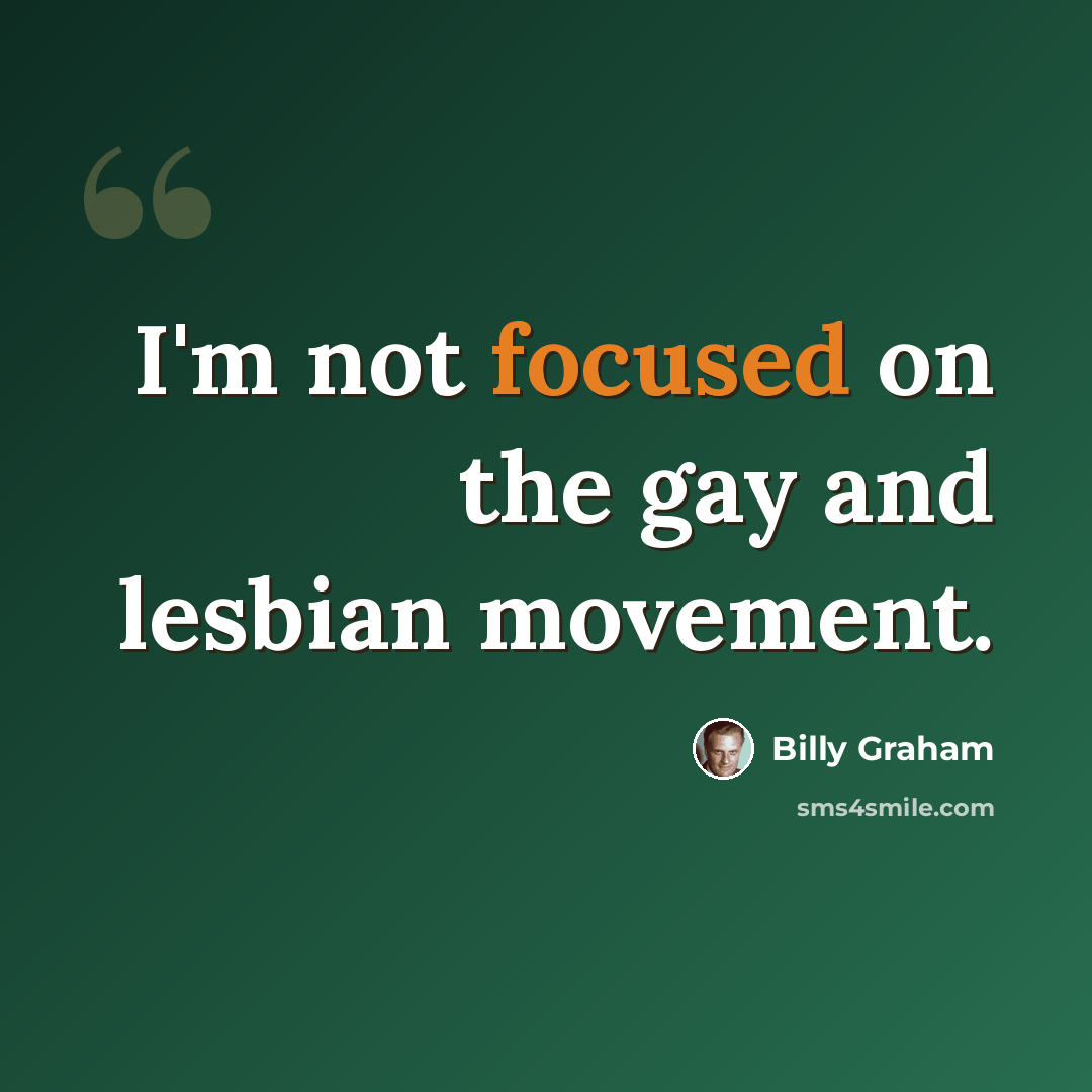 “I'm not focused on the gay and lesbian movement.” quote by Billy Graham