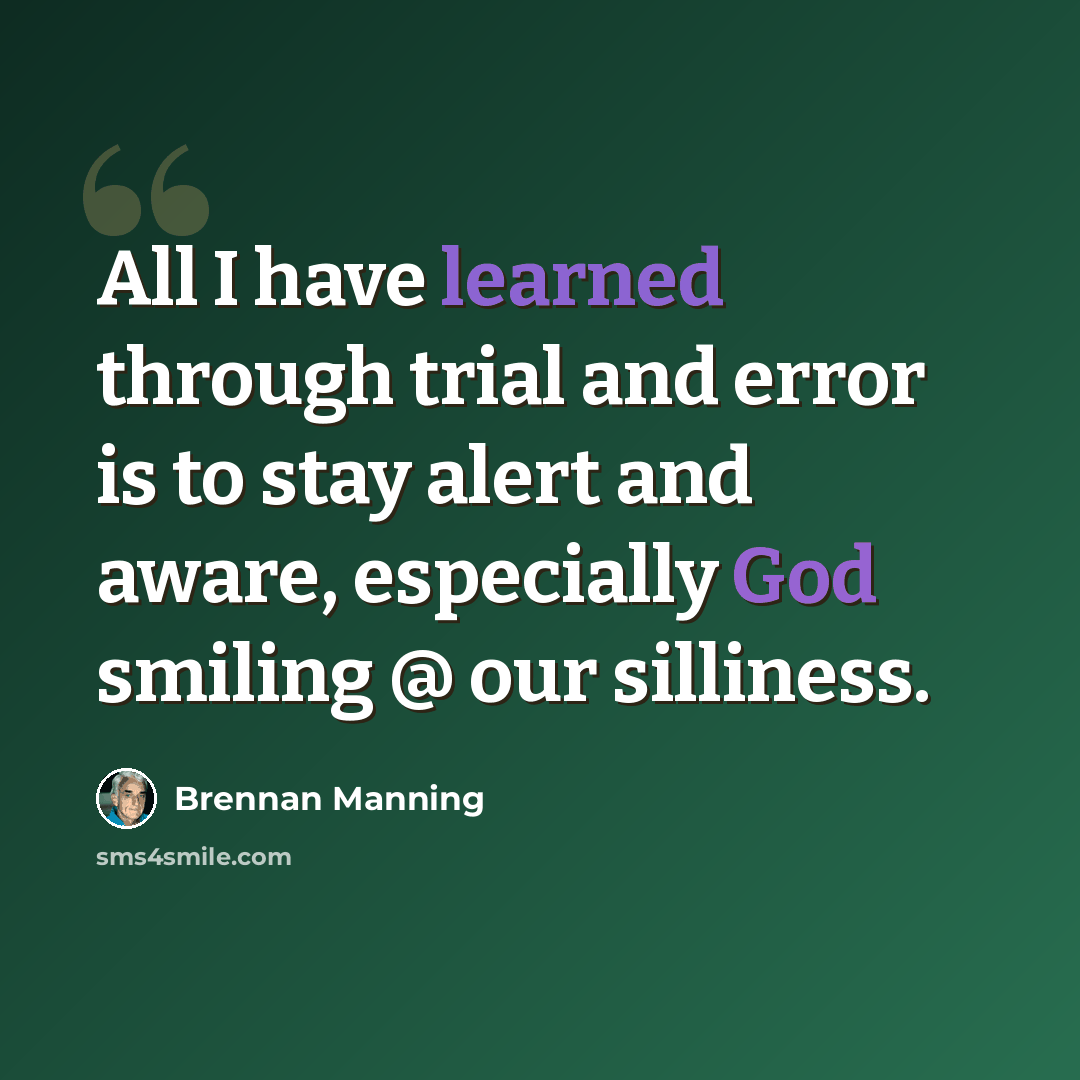 “All I have learned through trial and error is to stay alert and aware, especially God smiling @ our silliness.” quote by Brennan Manning