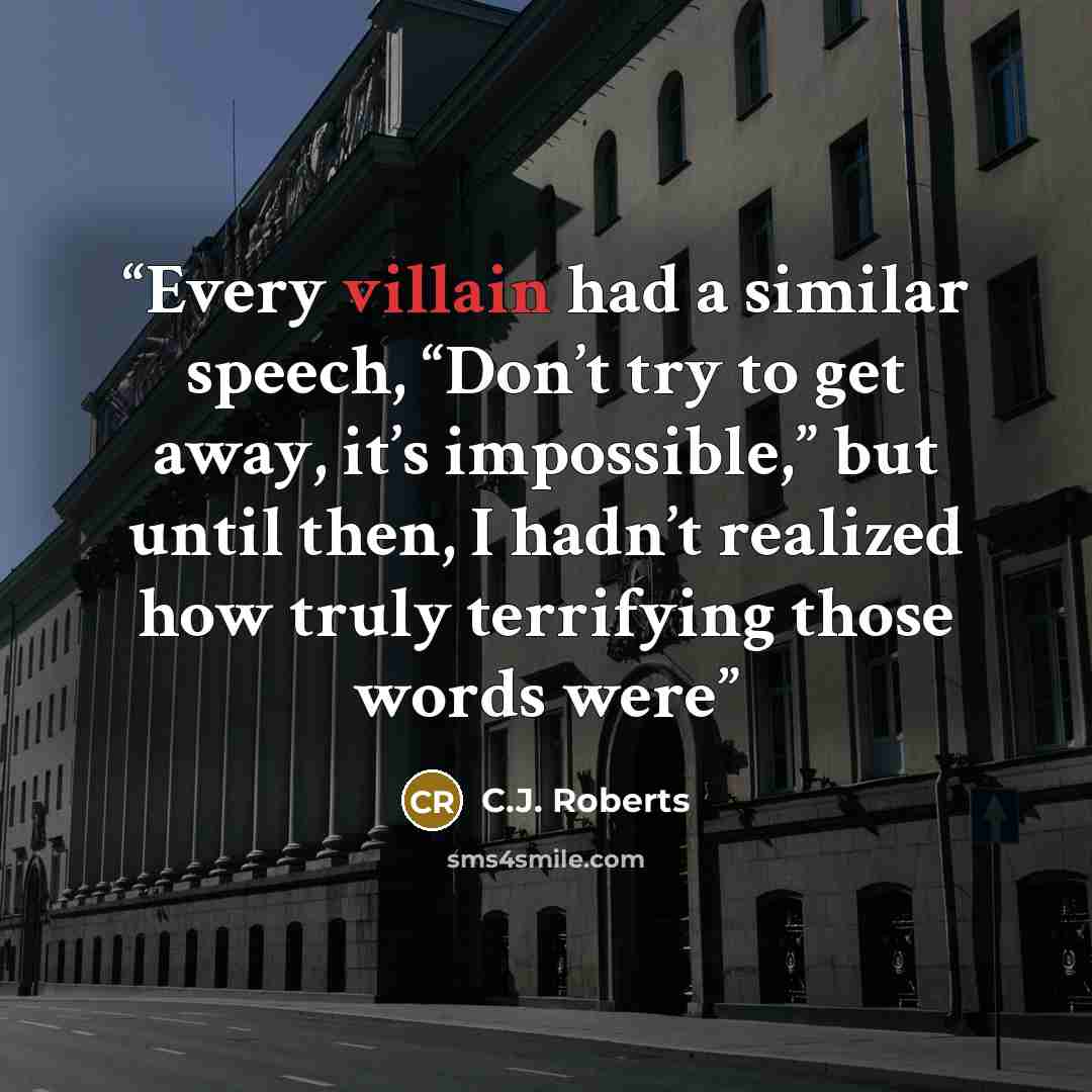 “Every villain had a similar speech, “Don’t try to get away, it’s impossible,” but until then, I hadn’t realized how truly terrifying those words were” quote by C.J. Roberts