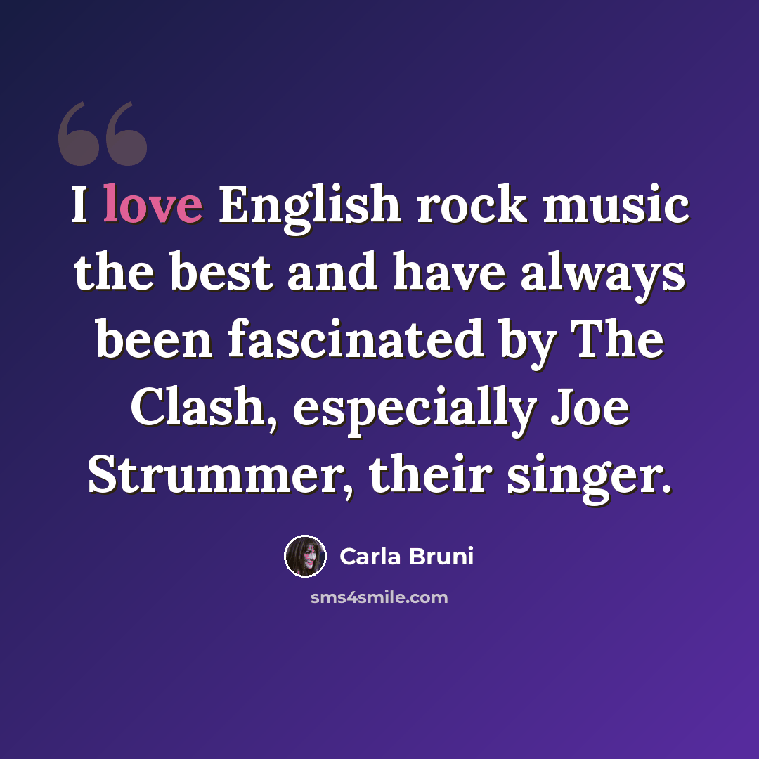 “I love English rock music the best and have always been fascinated by The Clash, especially Joe Strummer, their singer.” quote by Carla Bruni