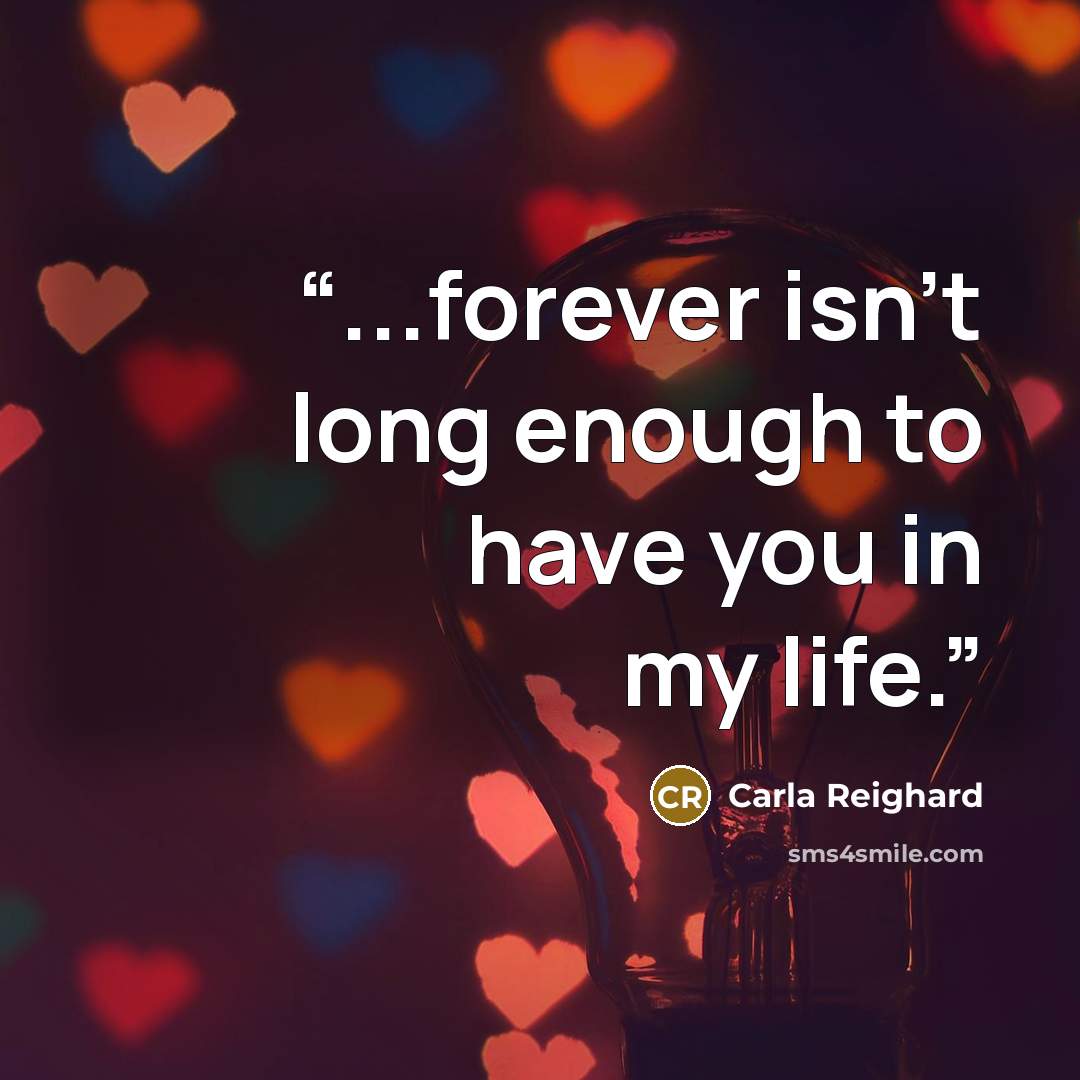 “...forever isn't long enough to have you in my life.” quote by Carla Reighard