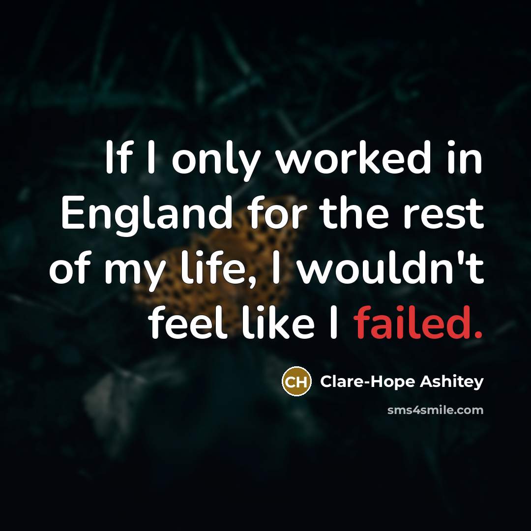 “If I only worked in England for the rest of my life, I wouldn't feel like I failed.” quote by Clare-Hope Ashitey