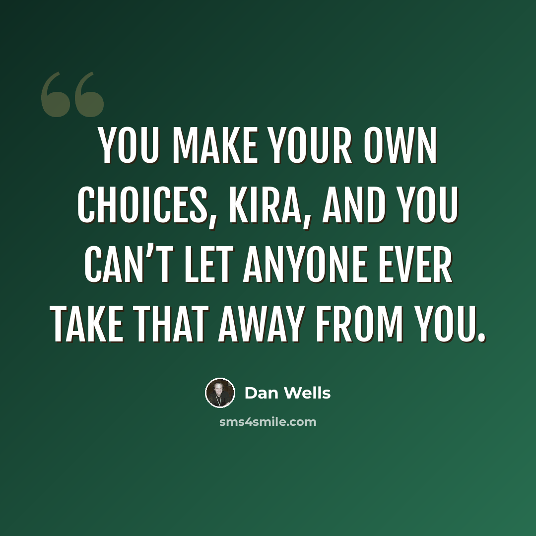 “You make your own choices, Kira, and you can’t let anyone ever take that away from you.” quote by Dan Wells