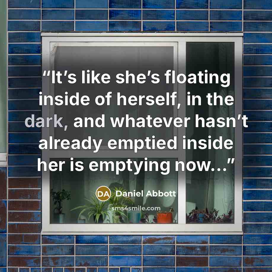 “It’s like she’s floating inside of herself, in the dark, and whatever hasn’t already emptied inside her is emptying now...” quote by Daniel Abbott