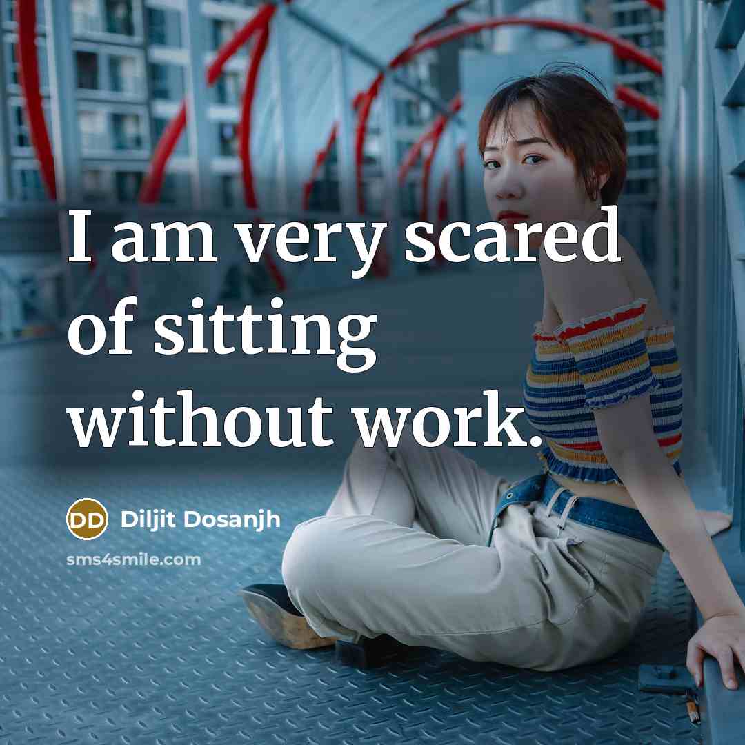 “I am very scared of sitting without work.” quote by Diljit Dosanjh