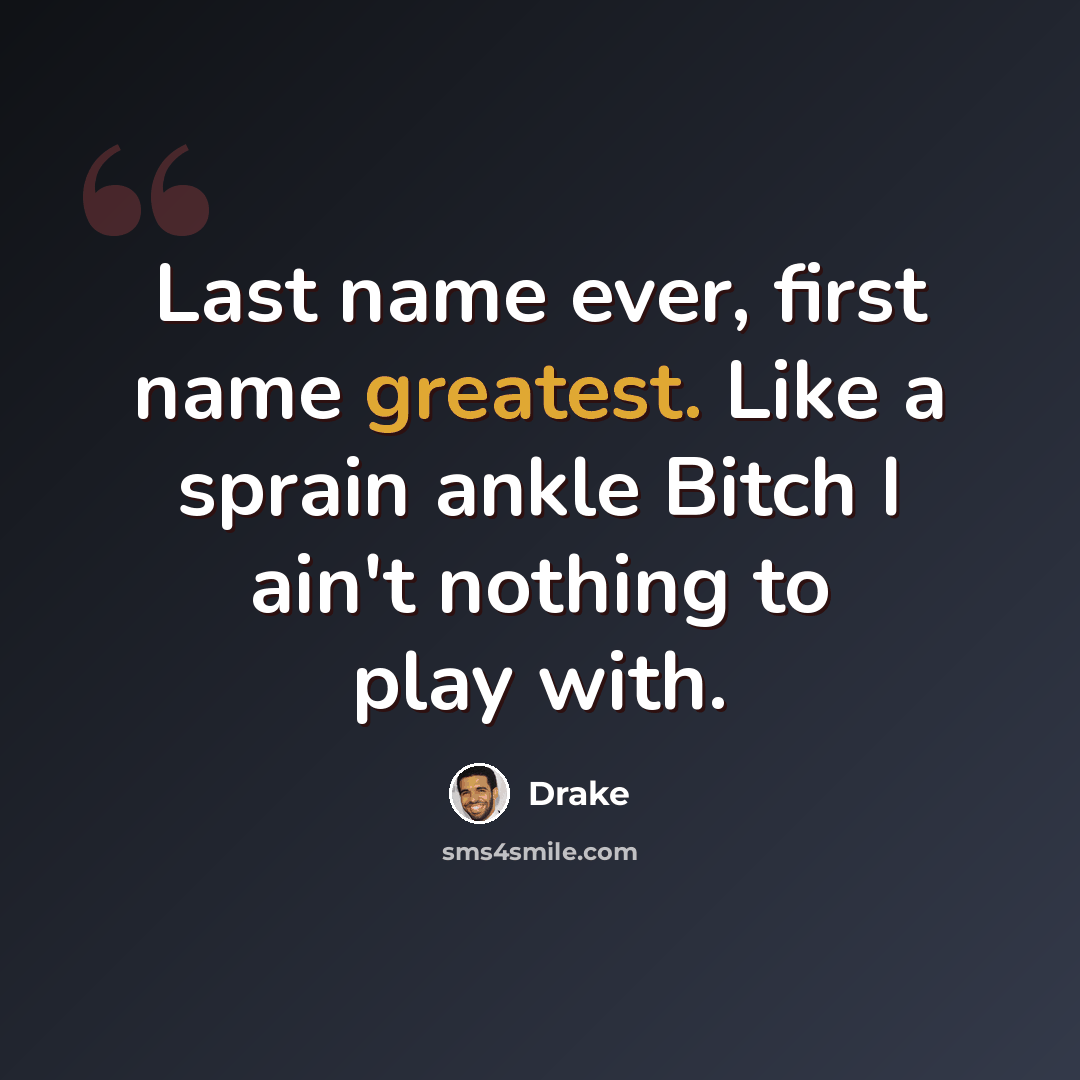 “Last name ever, first name greatest. Like a sprain ankle Bitch I ain't nothing to play with.” quote by Drake