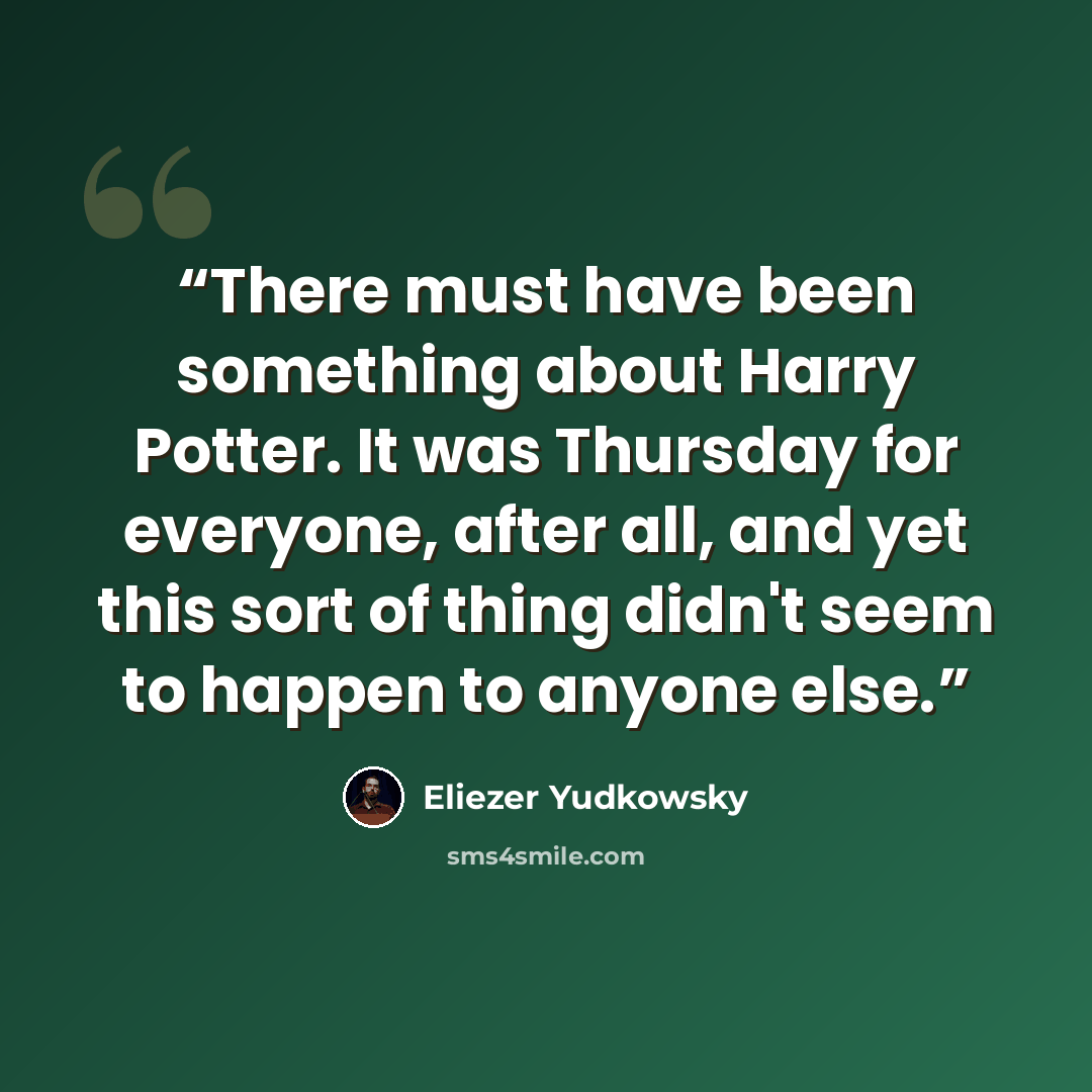 “There must have been something about Harry Potter. It was Thursday for everyone, after all, and yet this sort of thing didn't seem to happen to anyone else.” quote by Eliezer Yudkowsky