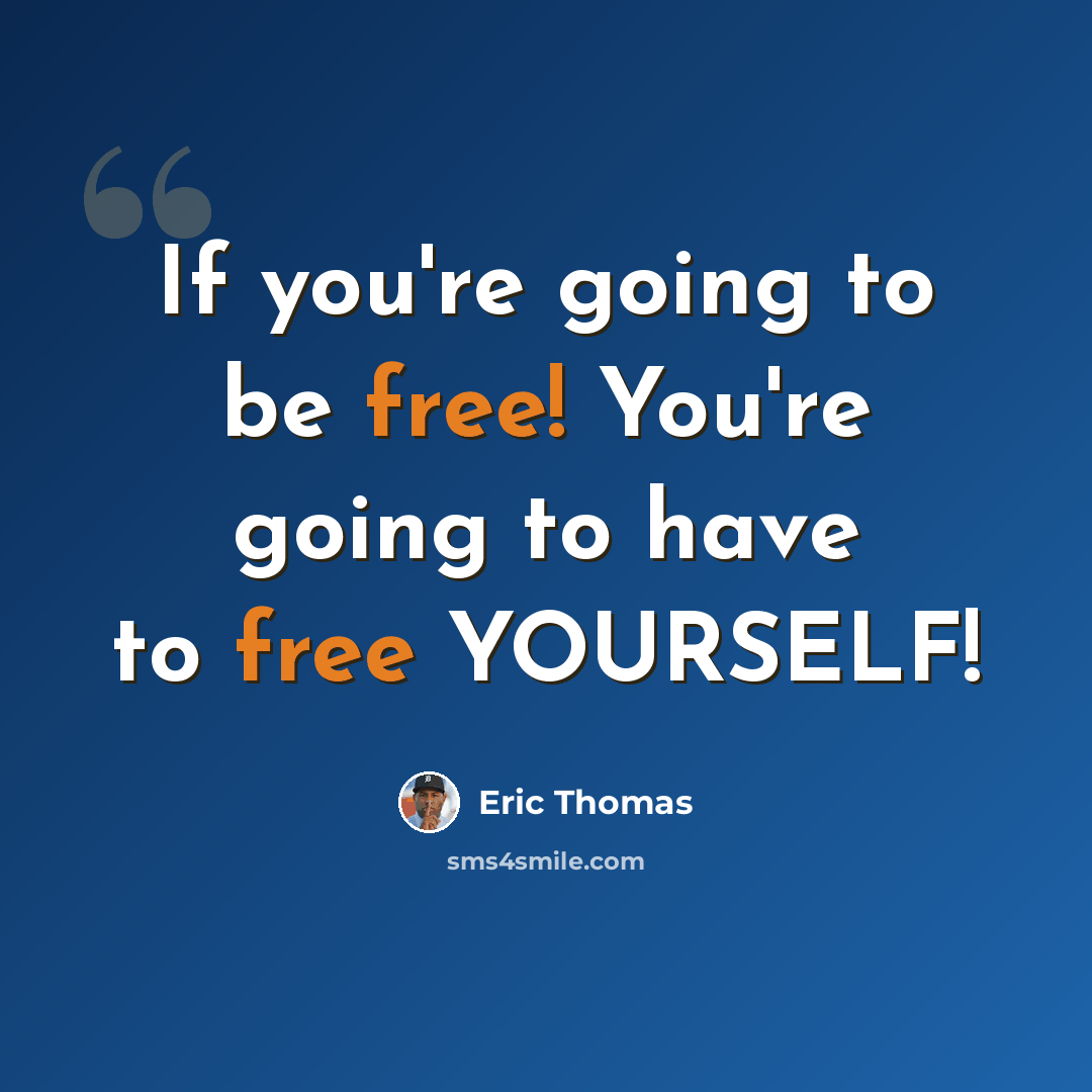 “If you're going to be free! You're going to have to free YOURSELF!” quote by Eric Thomas