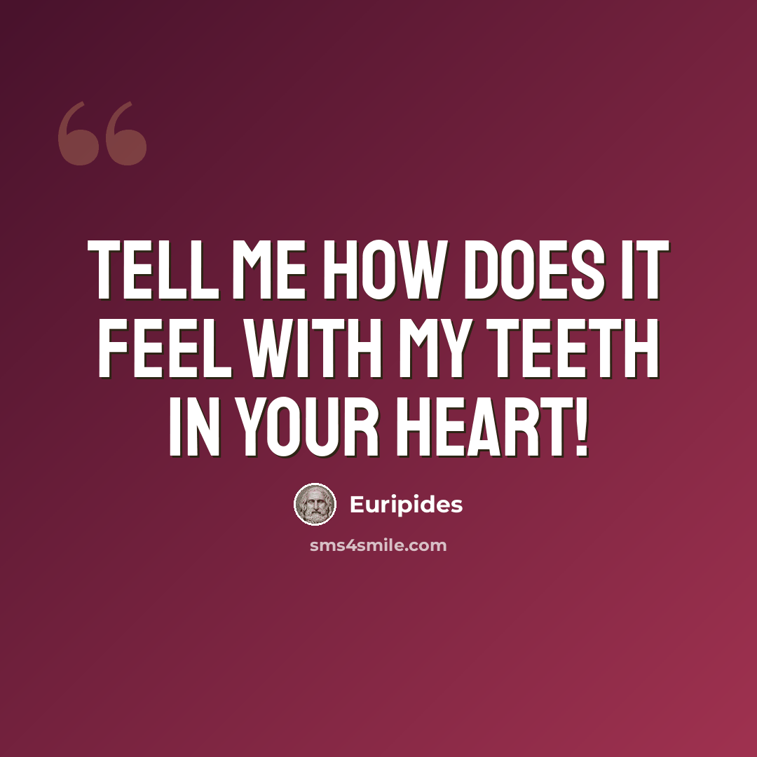 “tell me how does it feel with my teeth in your heart!” quote by Euripides