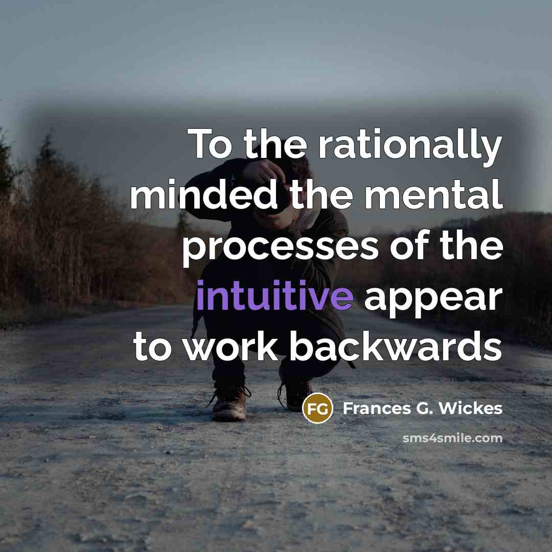 “To the rationally minded the mental processes of the intuitive appear to work backwards” quote by Frances G. Wickes