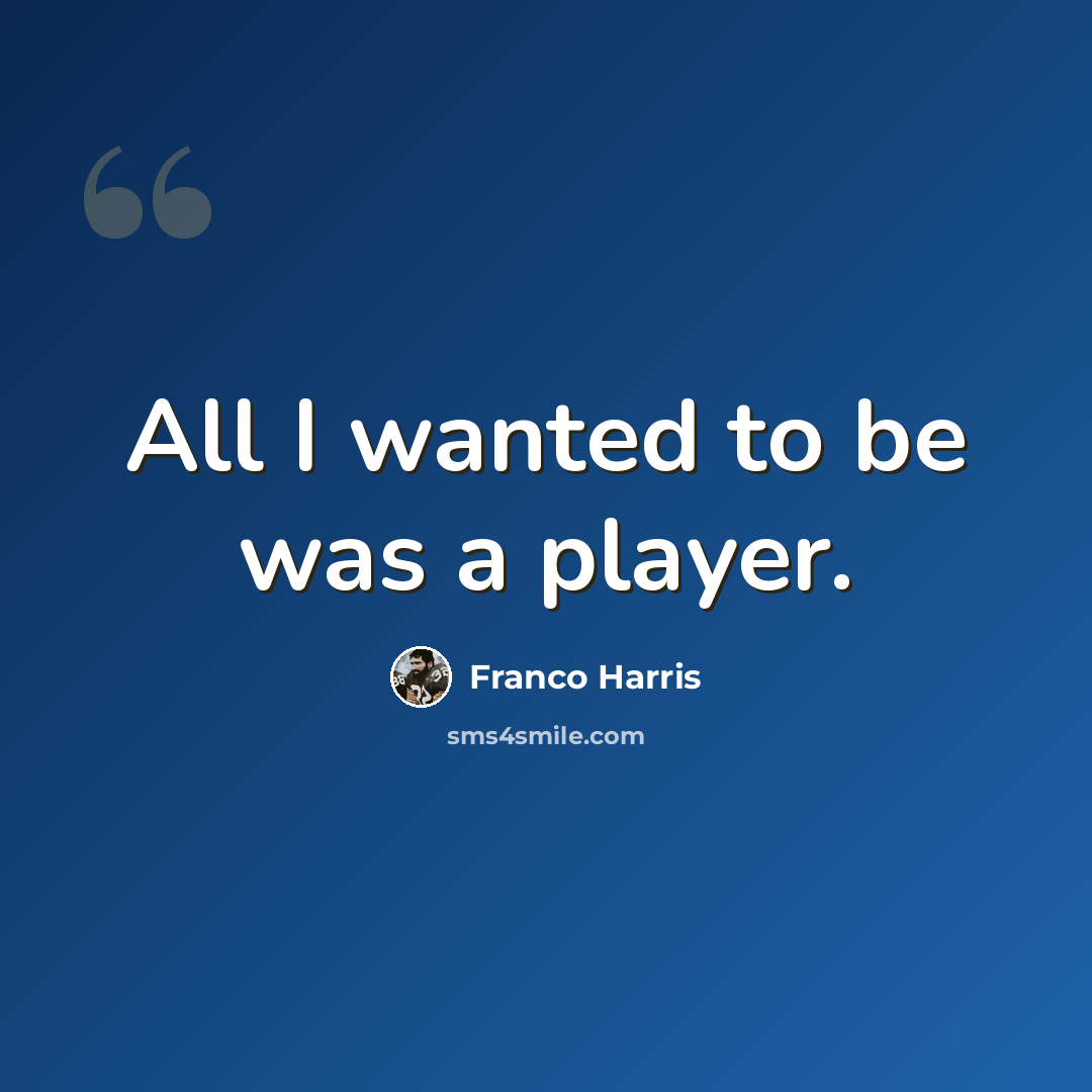 “All I wanted to be was a player.” quote by Franco Harris