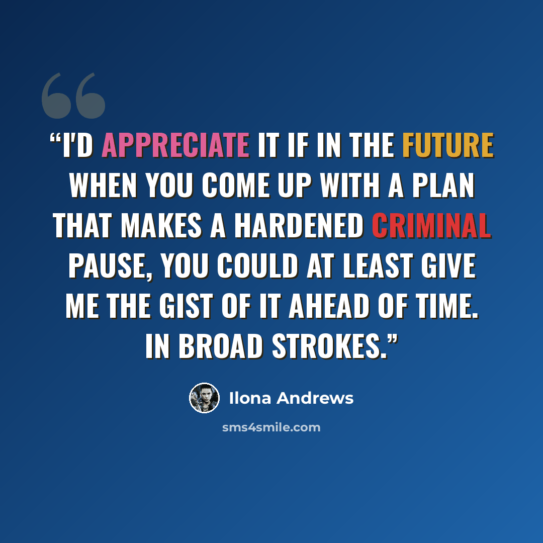 “I'd appreciate it if in the future when you come up with a plan that makes a hardened criminal pause, you could at least give me the gist of it ahead of time. In broad strokes.” quote by Ilona Andrews