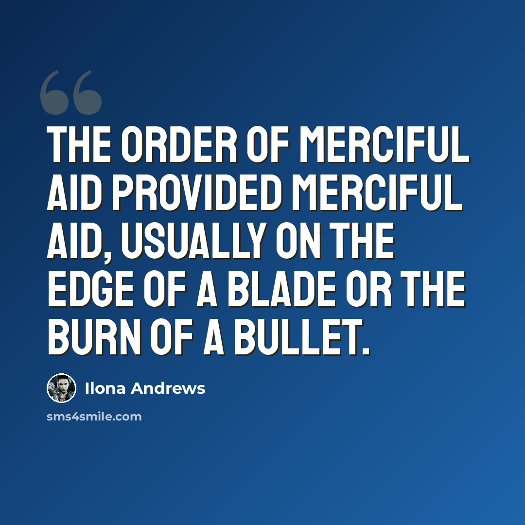 “The Order of Merciful Aid provided merciful aid, usually on the edge of a blade or the burn of a bullet.” quote by Ilona Andrews