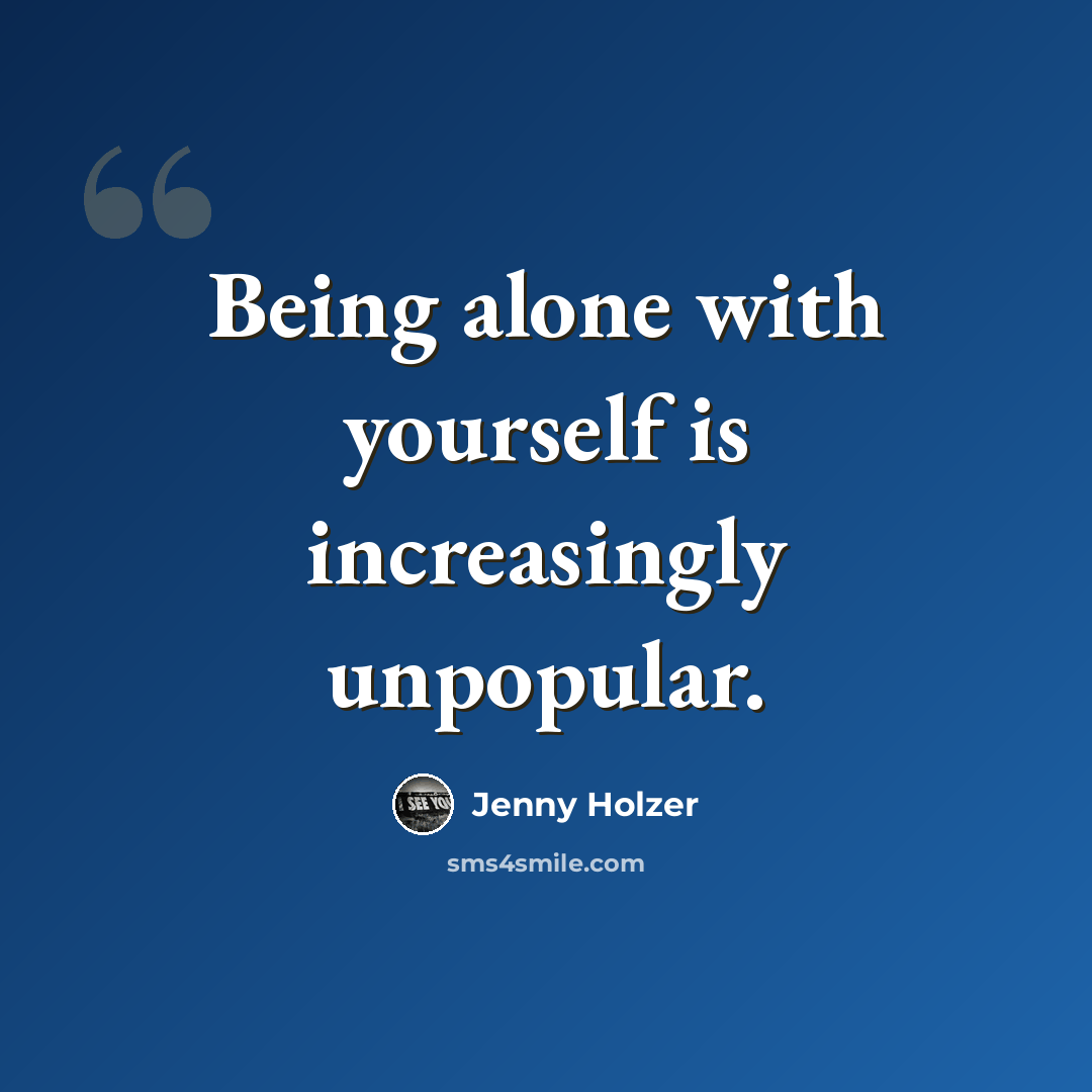 “Being alone with yourself is increasingly unpopular.” quote by Jenny Holzer