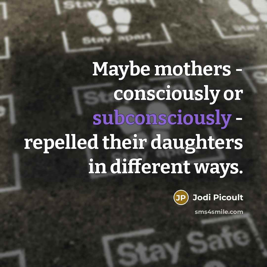 “Maybe mothers - consciously or subconsciously - repelled their daughters in different ways.” quote by Jodi Picoult