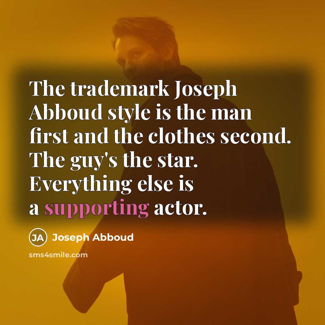 “The trademark Joseph Abboud style is the man first and the clothes second. The guy's the star. Everything else is a supporting actor.” quote by Joseph Abboud