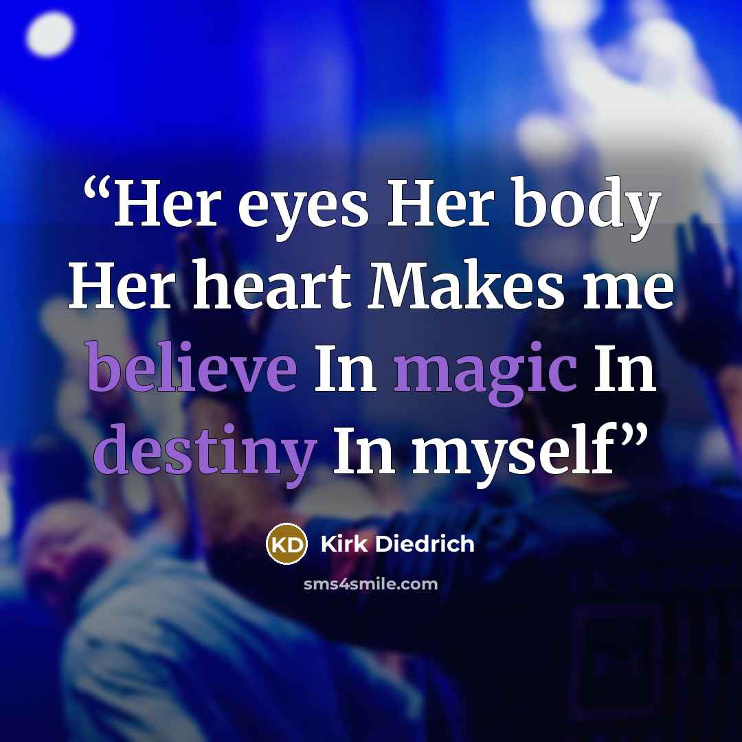 “Her eyes Her body Her heart Makes me believe In magic In destiny In myself” quote by Kirk Diedrich