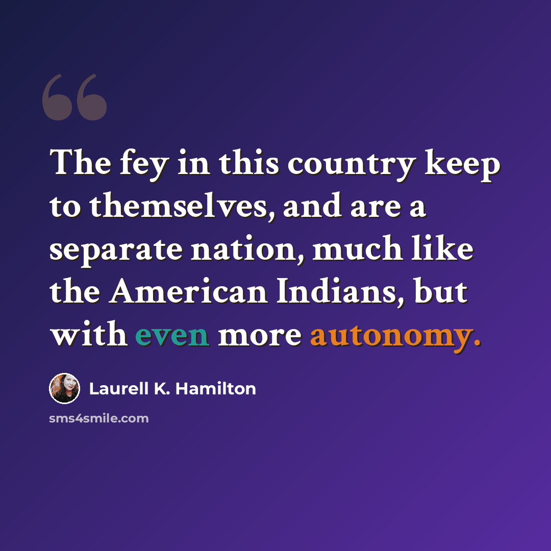 “The fey in this country keep to themselves, and are a separate nation, much like the American Indians, but with even more autonomy.” quote by Laurell K. Hamilton