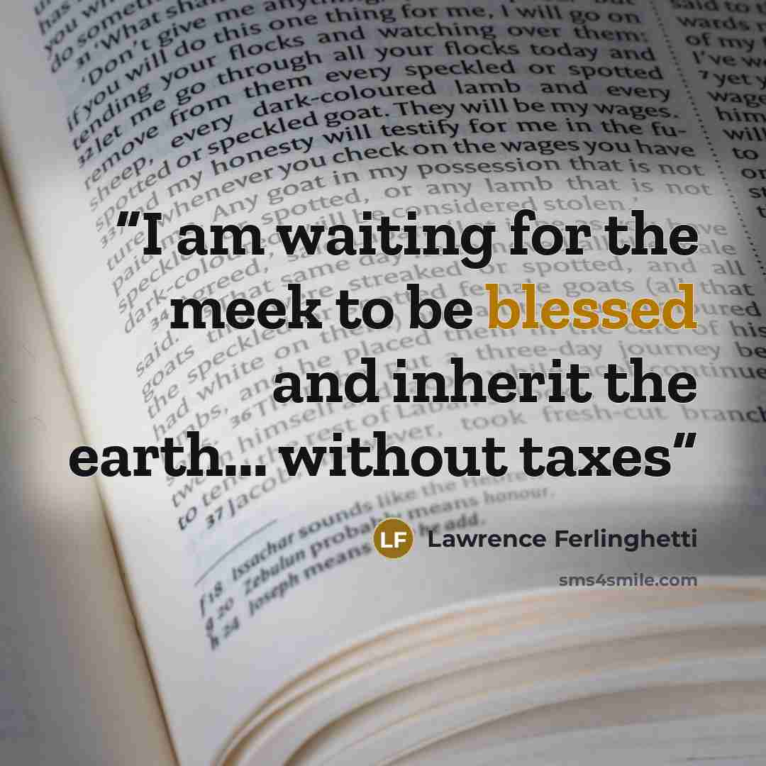 “I am waiting for the meek to be blessed and inherit the earth... without taxes” quote by Lawrence Ferlinghetti