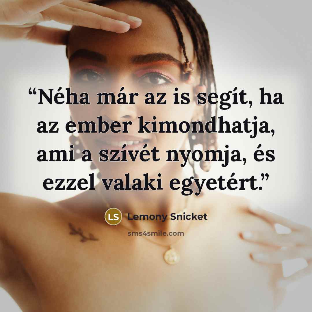 “Néha már az is segít, ha az ember kimondhatja, ami a szívét nyomja, és ezzel valaki egyetért.” quote by Lemony Snicket
