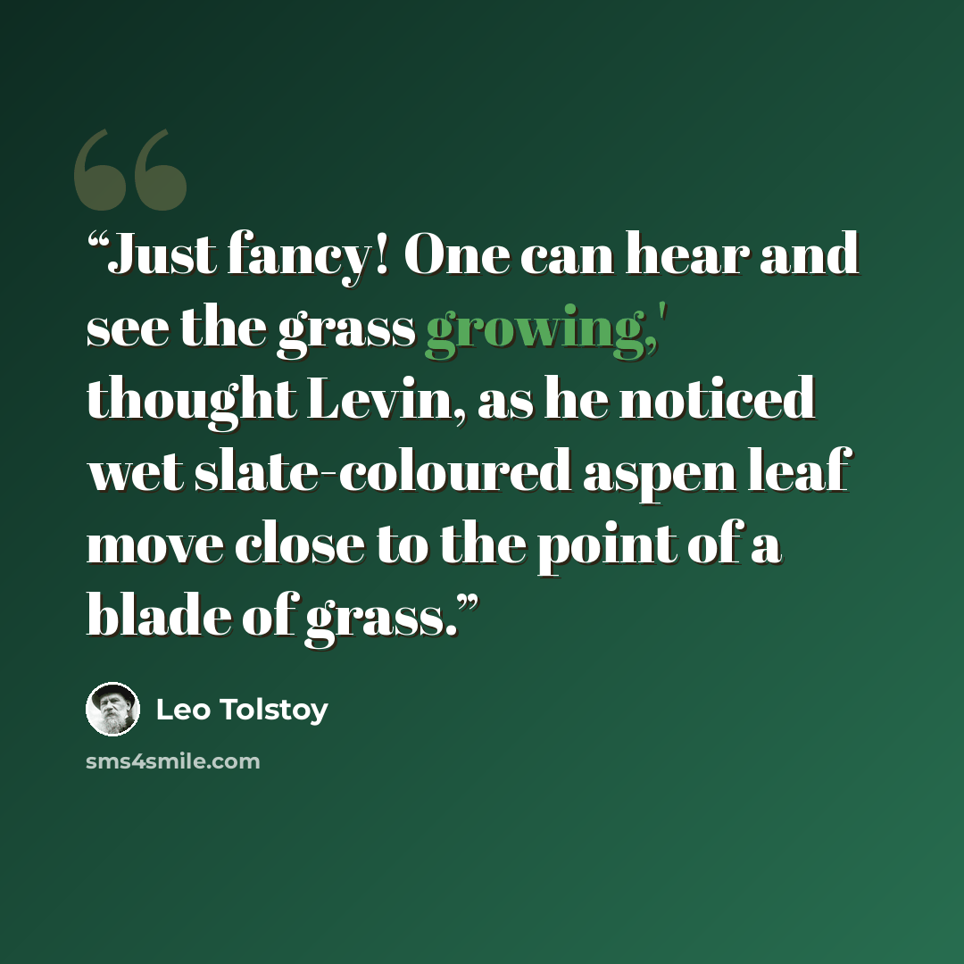“Just fancy! One can hear and see the grass growing,' thought Levin, as he noticed wet slate-coloured aspen leaf move close to the point of a blade of grass.” quote by Leo Tolstoy