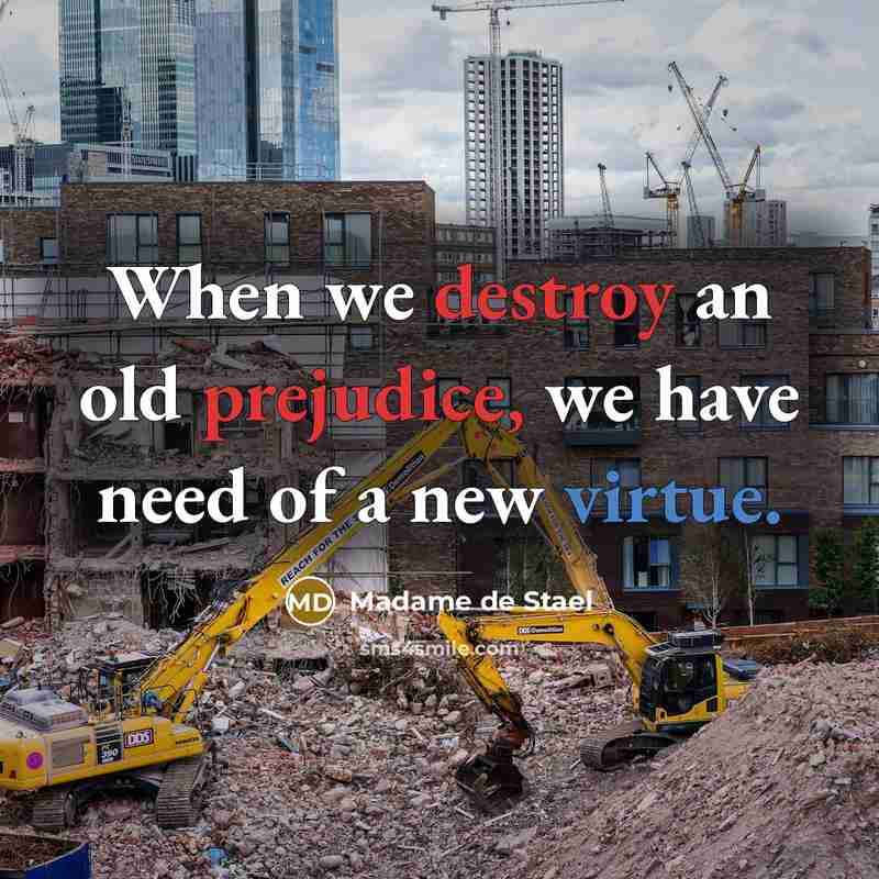 “When we destroy an old prejudice, we have need of a new virtue.” quote by Madame de Stael