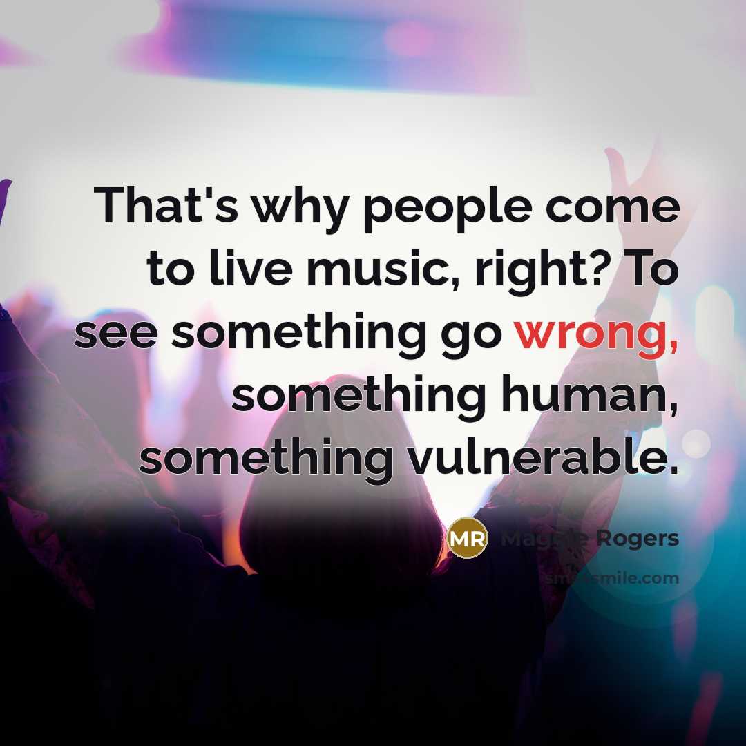 “That's why people come to live music, right? To see something go wrong, something human, something vulnerable.” quote by Maggie Rogers