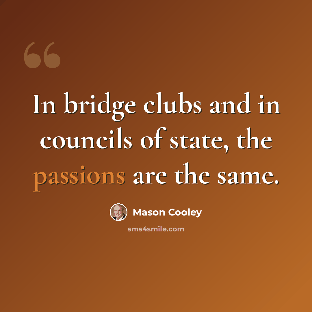 “In bridge clubs and in councils of state, the passions are the same.” quote by Mason Cooley