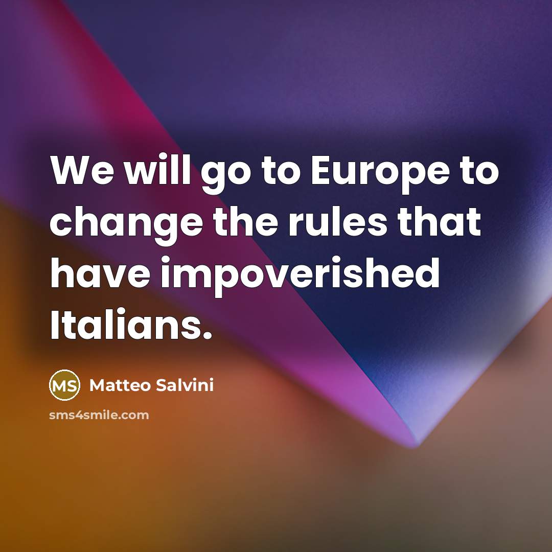 “We will go to Europe to change the rules that have impoverished Italians.” quote by Matteo Salvini