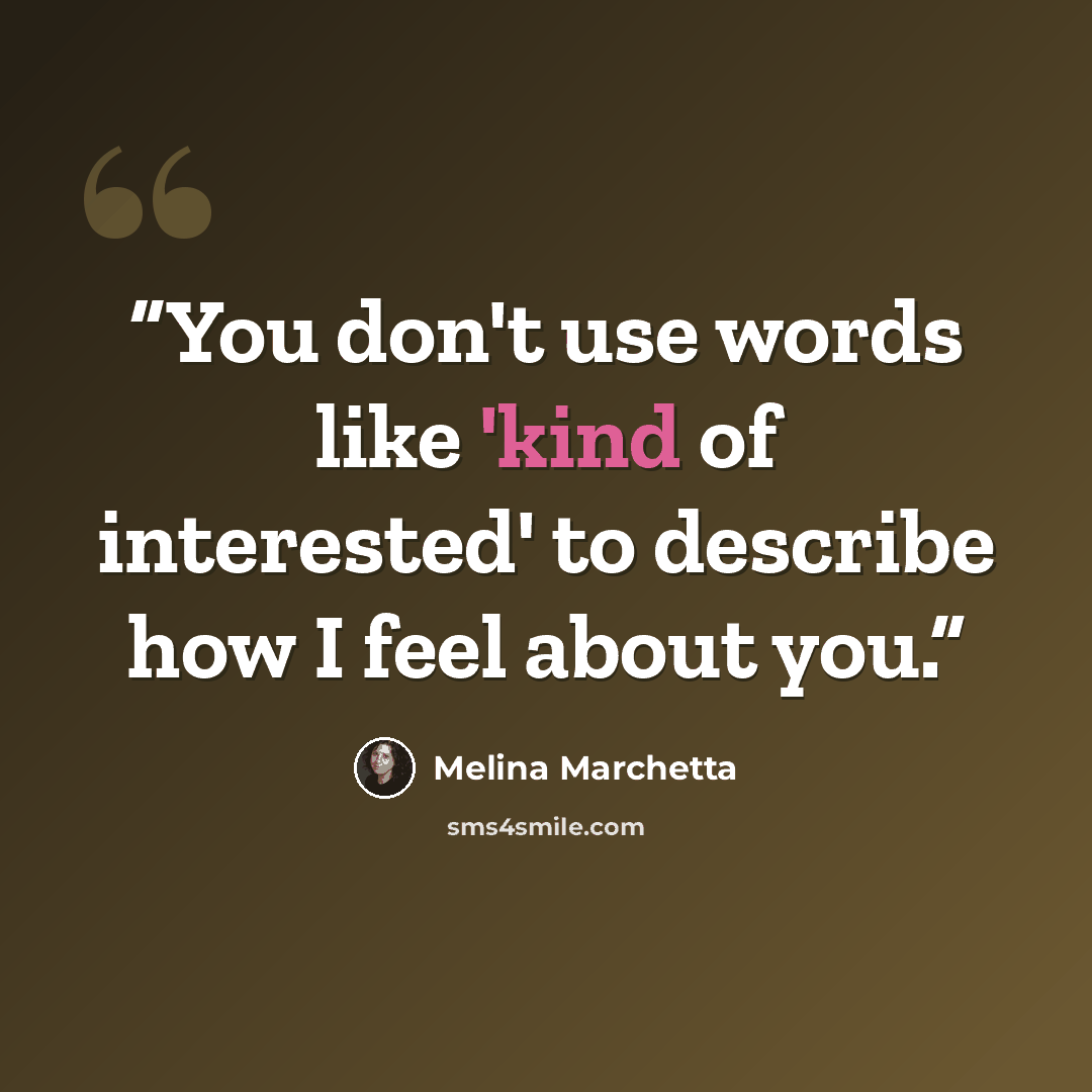 “You don't use words like 'kind of interested' to describe how I feel about you.” quote by Melina Marchetta