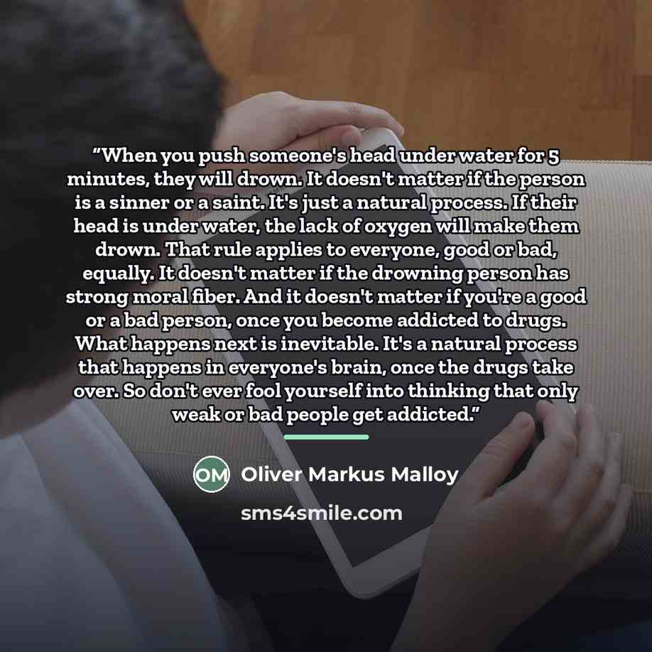 “When you push someone's head under water for 5 minutes, they will drown. It doesn't matter if the person is a sinner or a saint. It's just a natural process. If their head is under water, the lack of oxygen will make them drown. That rule applies to everyone, good or bad, equally. It doesn't…” quote by Oliver Markus Malloy