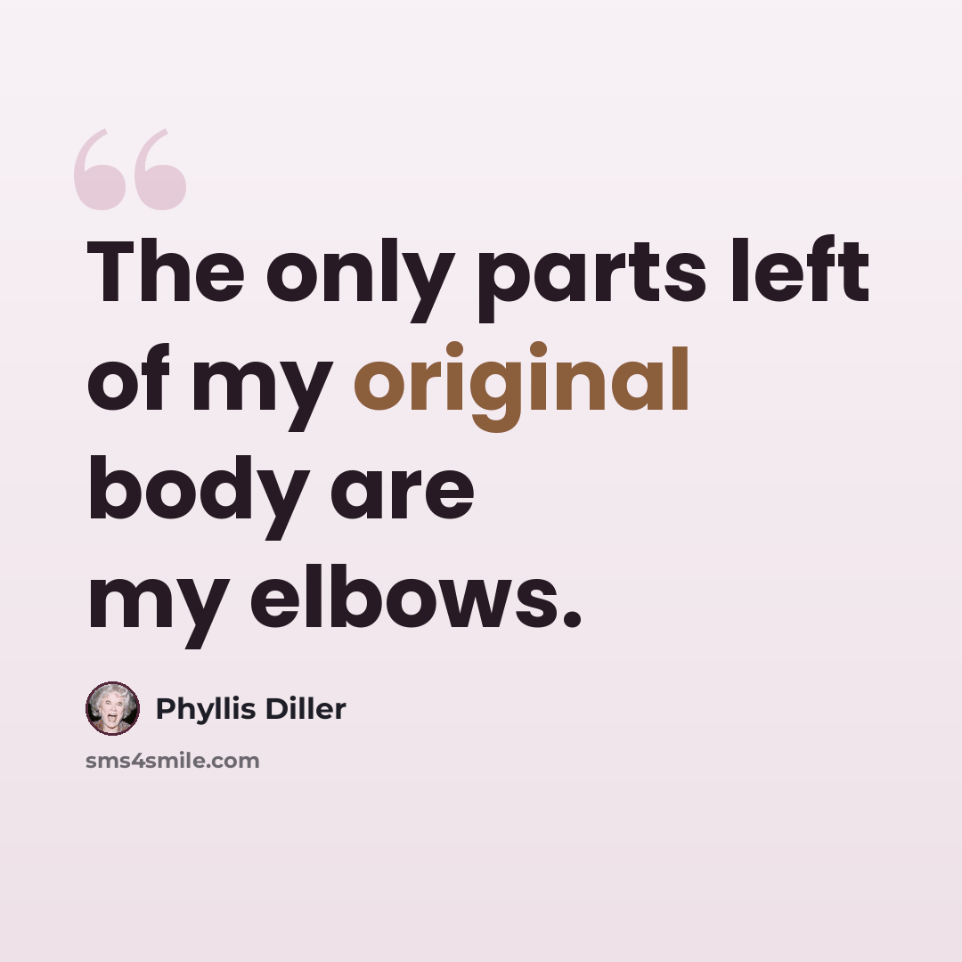 “The only parts left of my original body are my elbows.” quote by Phyllis Diller
