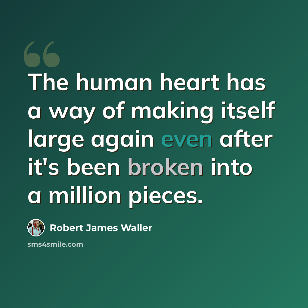 “The human heart has a way of making itself large again even after it's been broken into a million pieces.” quote by Robert James Waller