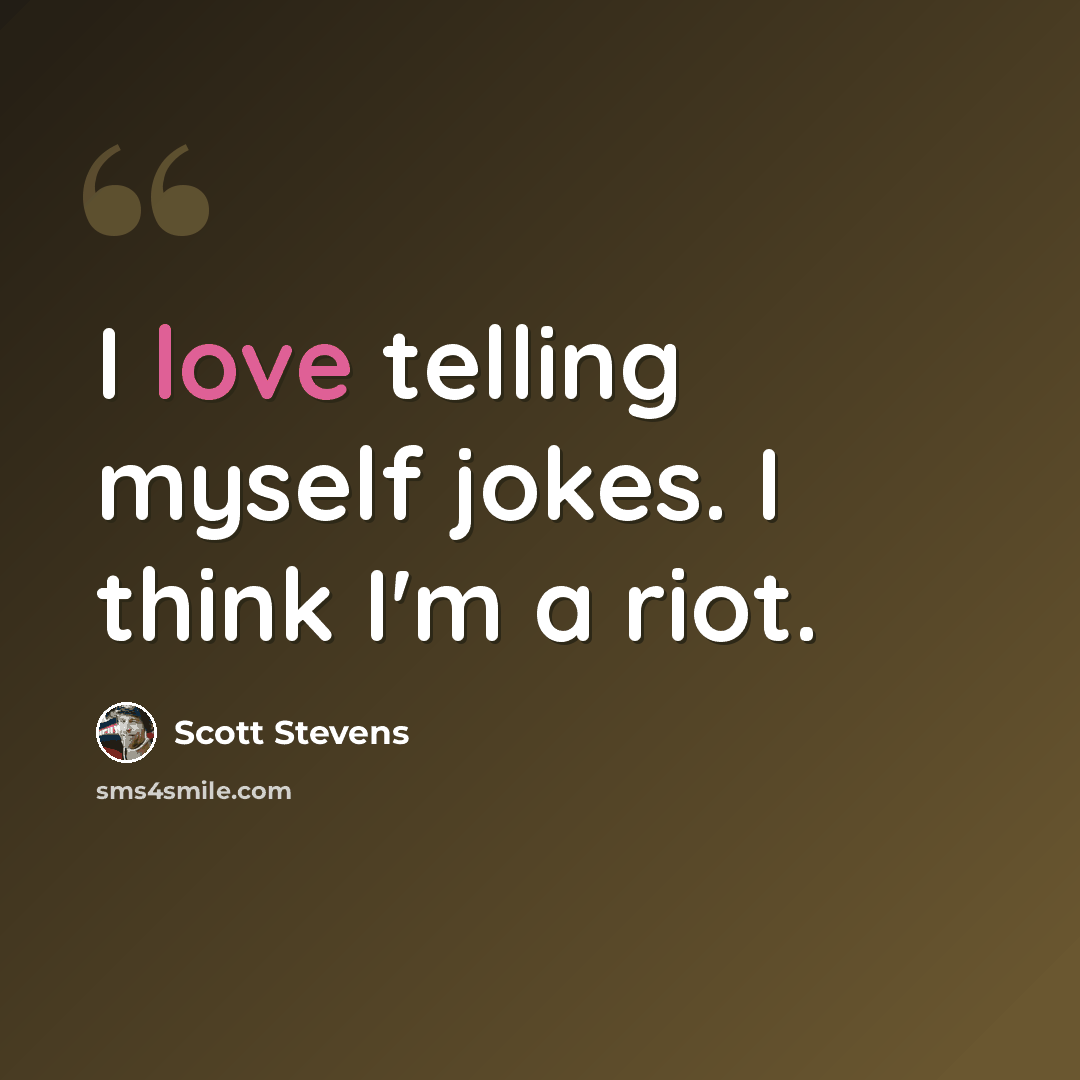“I love telling myself jokes. I think I'm a riot.” quote by Scott Stevens