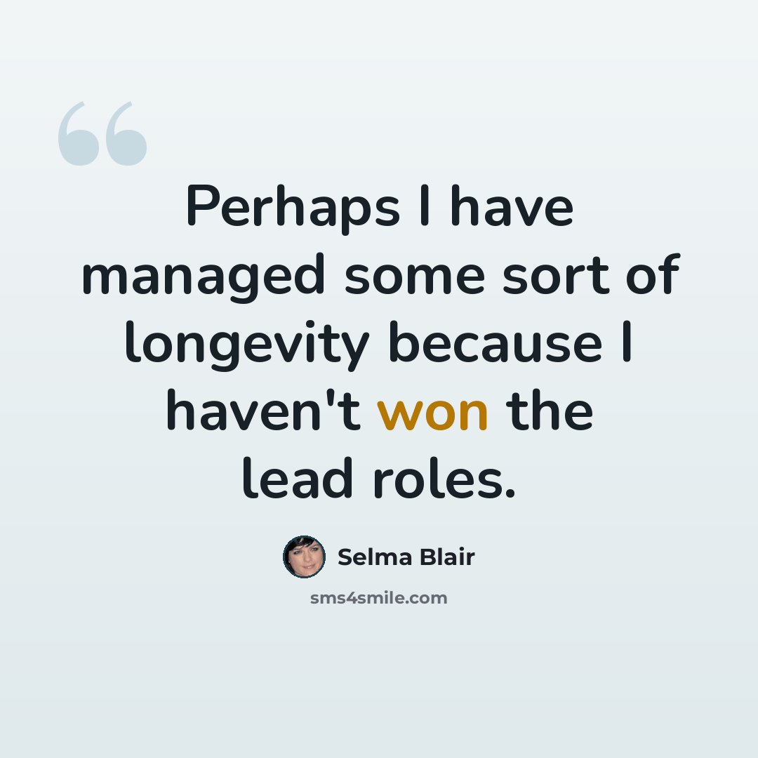 “Perhaps I have managed some sort of longevity because I haven't won the lead roles.” quote by Selma Blair