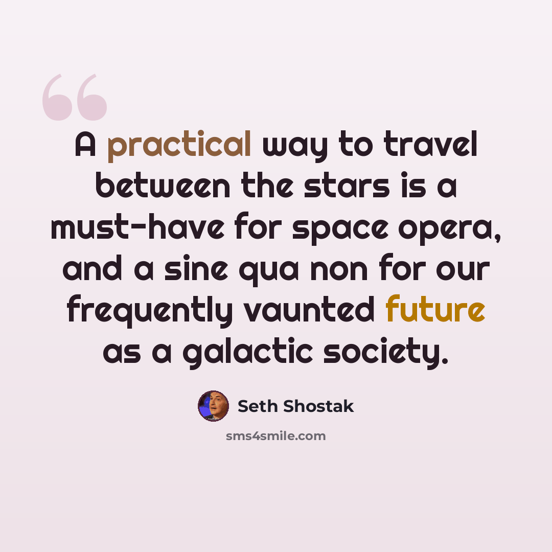 “A practical way to travel between the stars is a must-have for space opera, and a sine qua non for our frequently vaunted future as a galactic society.” quote by Seth Shostak