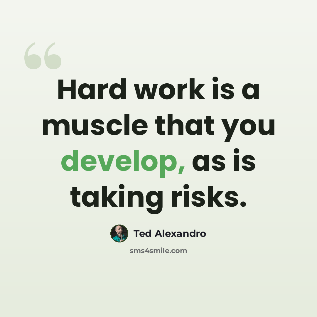 “Hard work is a muscle that you develop, as is taking risks.” quote by Ted Alexandro