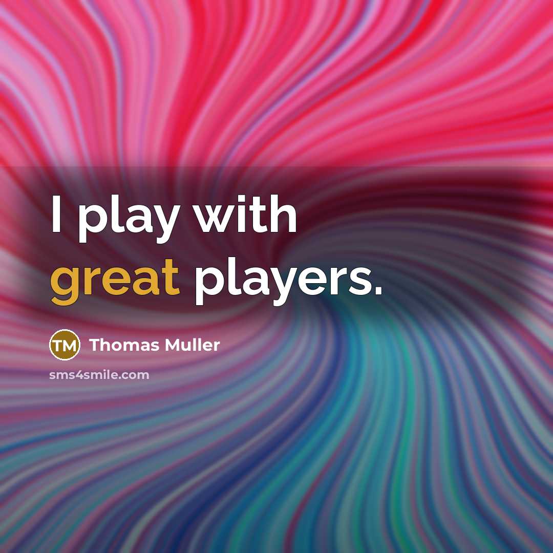 “I play with great players.” quote by Thomas Muller