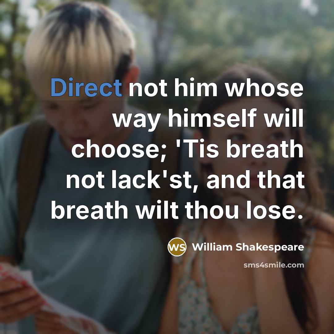 “Direct not him whose way himself will choose; 'Tis breath not lack'st, and that breath wilt thou lose.” quote by William Shakespeare